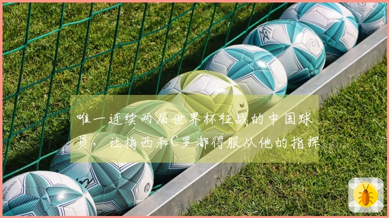 唯一连续两届世界杯征战的中国球员，让梅西和C罗都得服从他的指挥