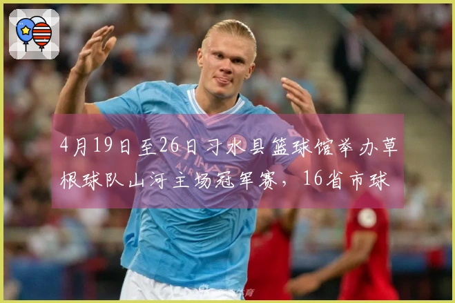 4月19日至26日习水县篮球馆举办草根球队山河主场冠军赛，16省市球队同场竞技