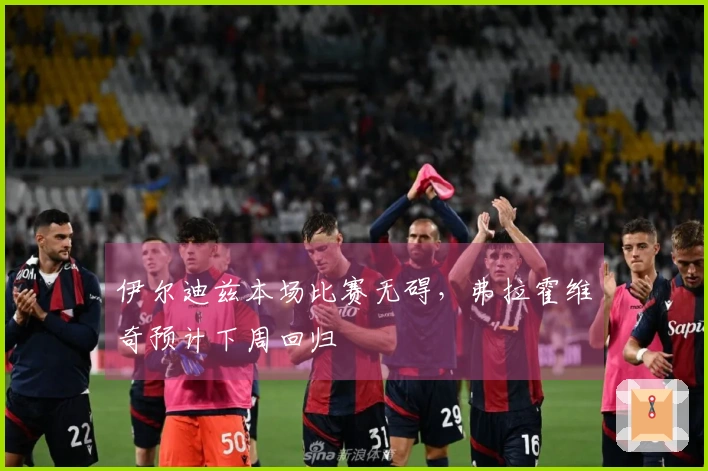 伊尔迪兹本场比赛无碍，弗拉霍维奇预计下周回归