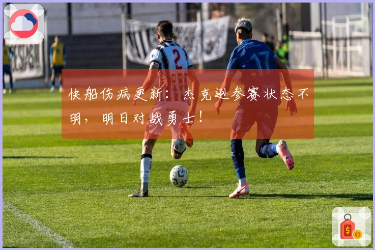 快船伤病更新：杰克逊参赛状态不明，明日对战勇士！