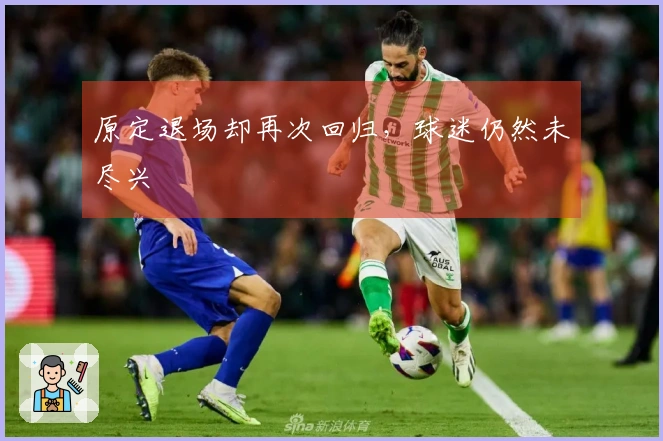 原定退场却再次回归，球迷仍然未尽兴