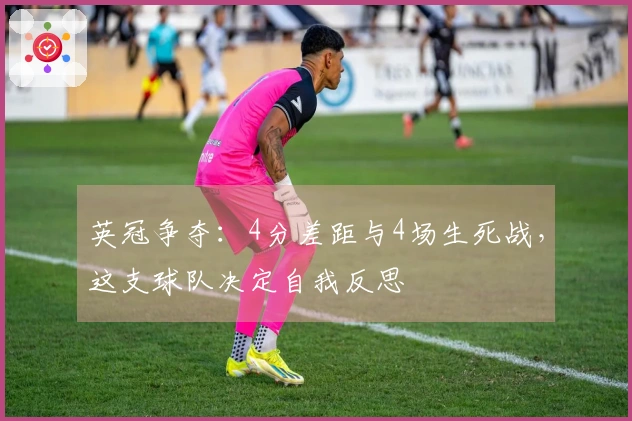 英冠争夺：4分差距与4场生死战，这支球队决定自我反思