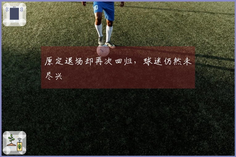 原定退场却再次回归，球迷仍然未尽兴